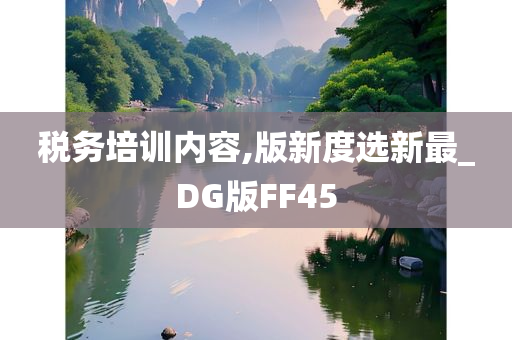 税务培训内容,版新度选新最_DG版FF45