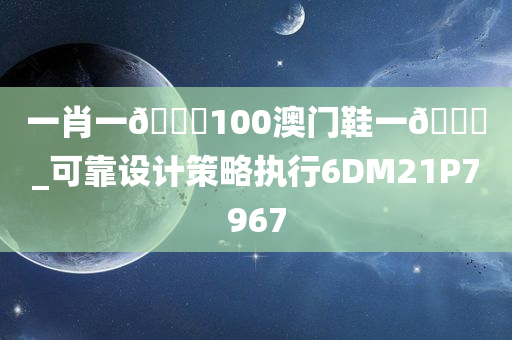 一肖一🐎100澳门鞋一🐎_可靠设计策略执行6DM21P7967